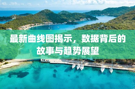 最新曲线图揭示，数据背后的故事与趋势展望