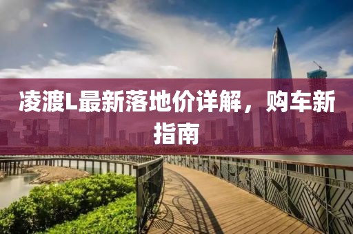 凌渡L最新落地价详解，购车新指南