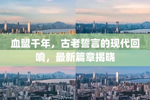 血盟千年，古老誓言的现代回响，最新篇章揭晓