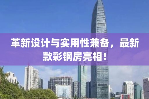 革新设计与实用性兼备，最新款彩钢房亮相！