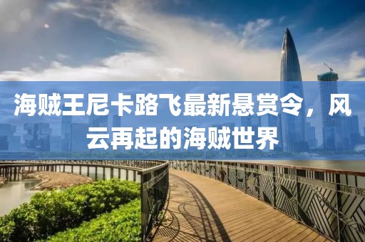 海贼王尼卡路飞最新悬赏令，风云再起的海贼世界