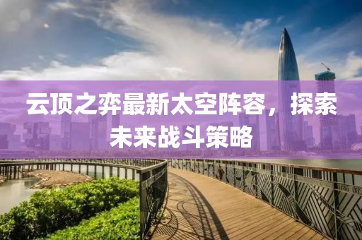 云顶之弈最新太空阵容，探索未来战斗策略