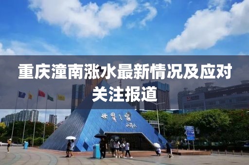 重庆潼南涨水最新情况及应对关注报道