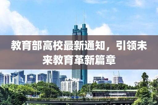 教育部高校最新通知，引领未来教育革新篇章