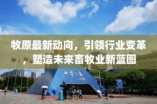 牧原最新动向，引领行业变革，塑造未来畜牧业新蓝图