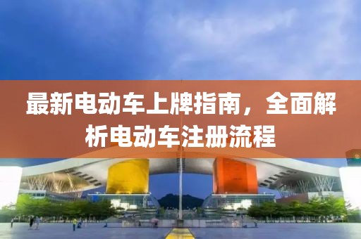 最新电动车上牌指南，全面解析电动车注册流程