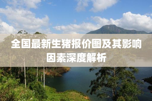全国最新生猪报价图及其影响因素深度解析