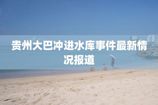 贵州大巴冲进水库事件最新情况报道