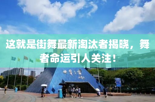 这就是街舞最新淘汰者揭晓，舞者命运引人关注！