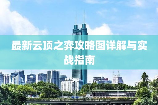 最新云顶之弈攻略图详解与实战指南