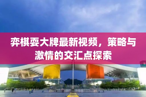 弈棋耍大牌最新视频，策略与激情的交汇点探索