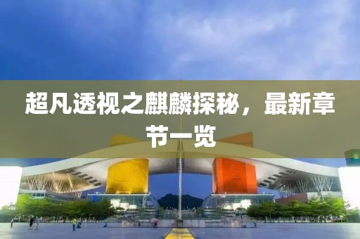 超凡透视之麒麟探秘，最新章节一览