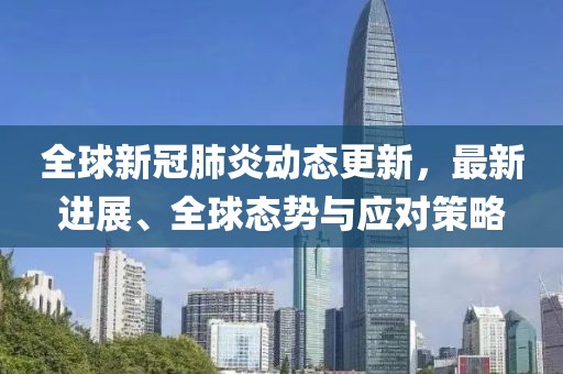 全球新冠肺炎动态更新，最新进展、全球态势与应对策略
