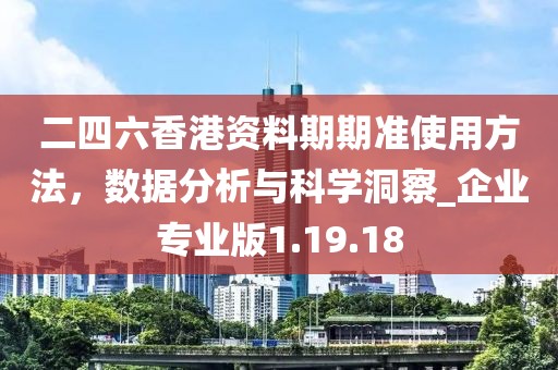 二四六香港资料期期准使用方法，数据分析与科学洞察_企业专业版1.19.18