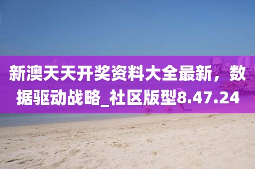 新澳天天开奖资料大全最新，数据驱动战略_社区版型8.47.24