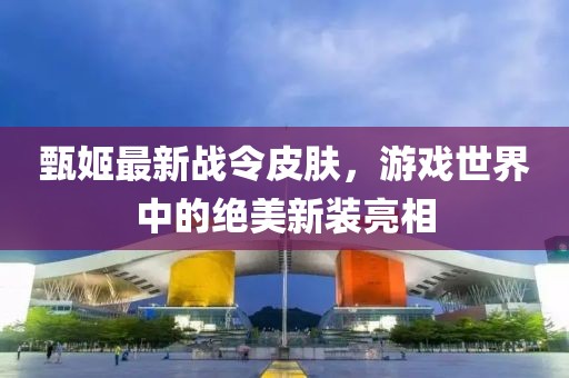 甄姬最新战令皮肤，游戏世界中的绝美新装亮相
