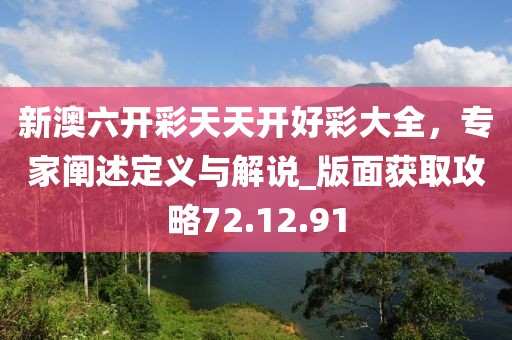 新澳六开彩天天开好彩大全，专家阐述定义与解说_版面获取攻略72.12.91