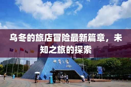 乌冬的旅店冒险最新篇章，未知之旅的探索