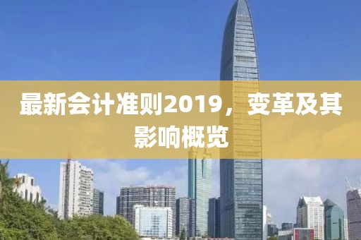 最新会计准则2019，变革及其影响概览