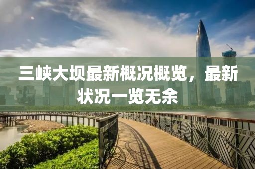 三峡大坝最新概况概览，最新状况一览无余