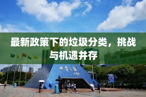 最新政策下的垃圾分类，挑战与机遇并存