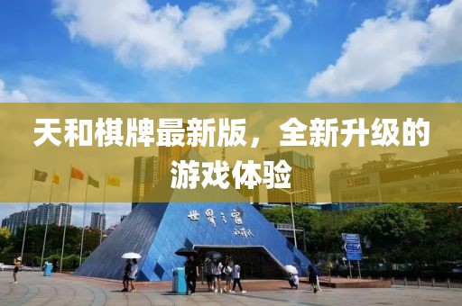天和棋牌最新版，全新升级的游戏体验