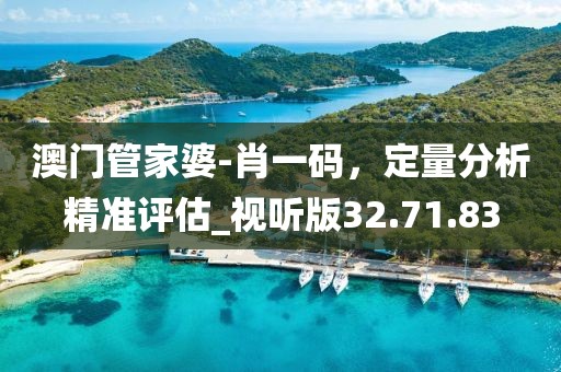 澳门管家婆-肖一码，定量分析精准评估_视听版32.71.83