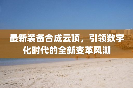最新装备合成云顶，引领数字化时代的全新变革风潮