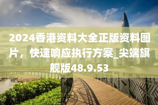 2024香港资料大全正版资料图片，快速响应执行方案_尖端旗舰版48.9.53