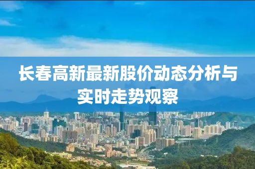 长春高新最新股价动态分析与实时走势观察