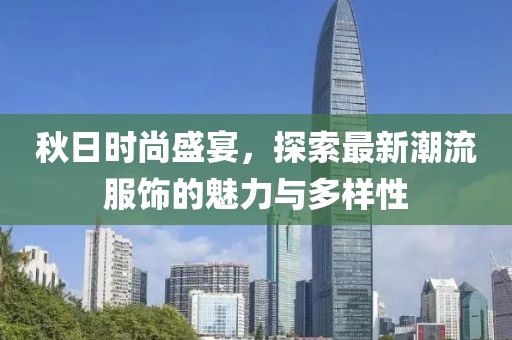 秋日时尚盛宴，探索最新潮流服饰的魅力与多样性