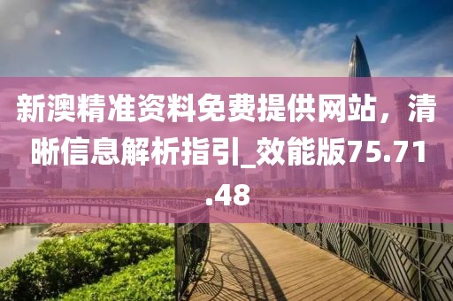 新澳精准资料免费提供网站，清晰信息解析指引_效能版75.71.48