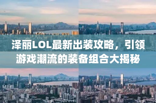 泽丽LOL最新出装攻略，引领游戏潮流的装备组合大揭秘