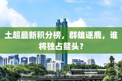 土超最新积分榜，群雄逐鹿，谁将独占鳌头？