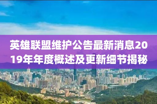 英雄联盟维护公告最新消息2019年年度概述及更新细节揭秘