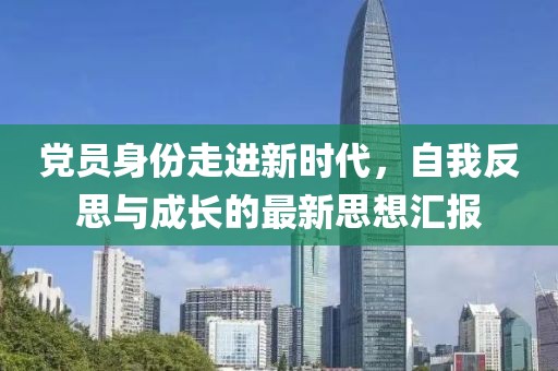 党员身份走进新时代，自我反思与成长的最新思想汇报