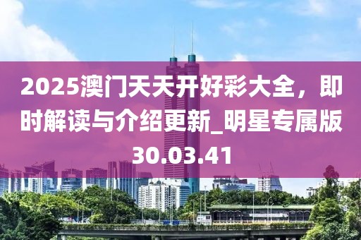 2025澳门天天开好彩大全，即时解读与介绍更新_明星专属版30.03.41