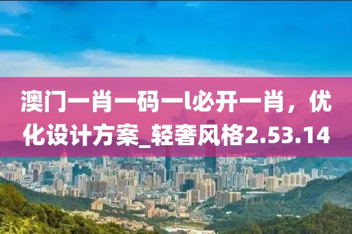 澳门一肖一码一l必开一肖，优化设计方案_轻奢风格2.53.14