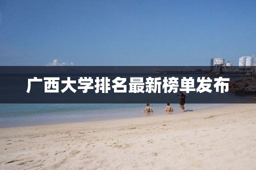 广西大学排名最新榜单发布