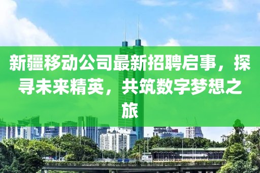 新疆移动公司最新招聘启事，探寻未来精英，共筑数字梦想之旅