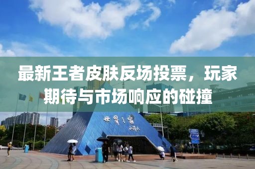 最新王者皮肤反场投票，玩家期待与市场响应的碰撞