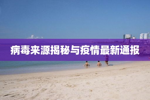 病毒来源揭秘与疫情最新通报