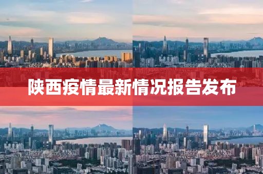 陕西疫情最新情况报告发布