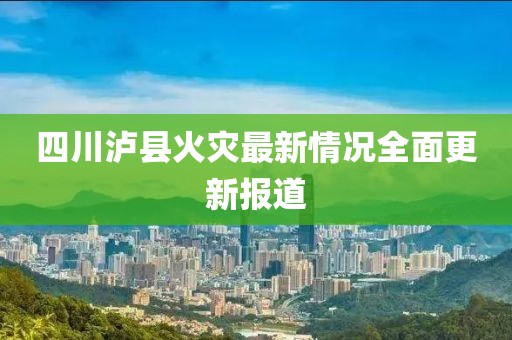 四川泸县火灾最新情况全面更新报道
