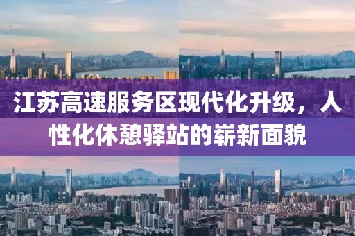江苏高速服务区现代化升级，人性化休憩驿站的崭新面貌