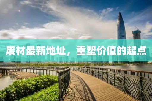 废材最新地址，重塑价值的起点