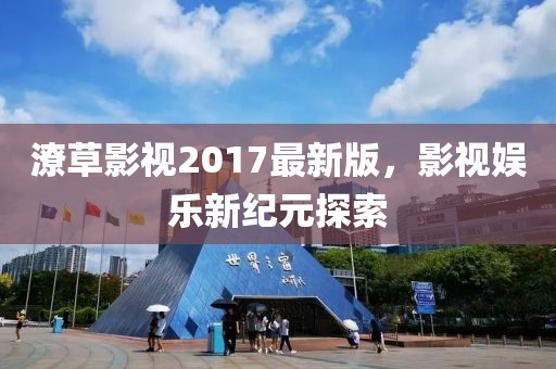 潦草影视2017最新版，影视娱乐新纪元探索