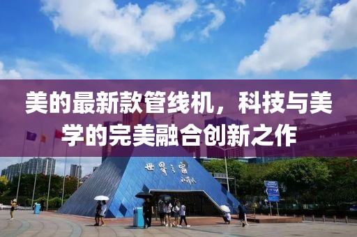 美的最新款管线机，科技与美学的完美融合创新之作