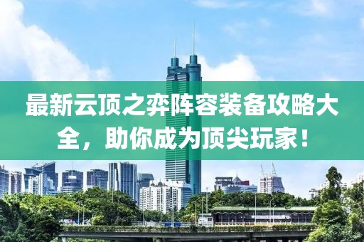 最新云顶之弈阵容装备攻略大全，助你成为顶尖玩家！