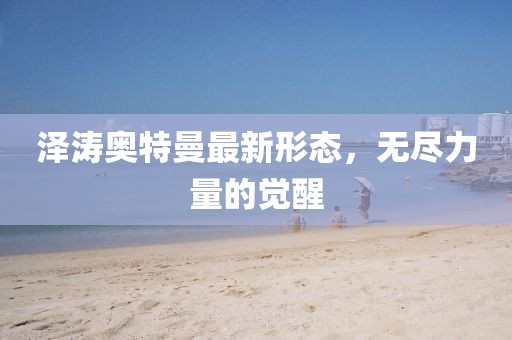 泽涛奥特曼最新形态，无尽力量的觉醒